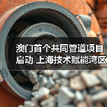 澳门首个共同管道项目启动 上海技术赋能湾区发展（图1）
