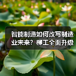 智能制造如何改写制造业未来?柳工全面升级智能工厂(图2) 智能制造如何改写制造业未来?柳工全面升级智能工厂(图2)