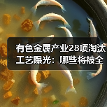 有色金属产业28项淘汰工艺曝光:哪些将被全面清退?(图4) 有色金属产业28项淘汰工艺曝光:哪些将被全面清退?(图4)
