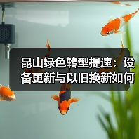 昆山绿色转型提速:设备更新与以旧换新如何助力环保升级?(图1) 昆山绿色转型提速:设备更新与以旧换新如何助力环保升级?(图1)