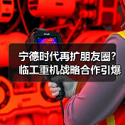 宁德时代再扩朋友圈？临工重机战略合作引爆新能源赛道（图2）