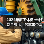 2024年度团体标准计划项目获批,起草单位需注意哪些关键要求?(图1) 2024年度团体标准计划项目获批,起草单位需注意哪些关键要求?(图1)