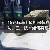 18兆瓦海上风机吊装成功,三一技术如何突破极限?(图1) 18兆瓦海上风机吊装成功,三一技术如何突破极限?(图1)