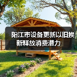 阳江市设备更新以旧换新释放消费潜力(图4) 阳江市设备更新以旧换新释放消费潜力(图4)