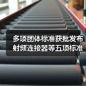 多项团体标准获批发布 射频连接器等五项标准正式上线（图3）