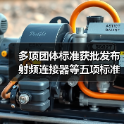 多项团体标准获批发布 射频连接器等五项标准正式上线（图4）