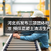 河北省发布三项团体标准 预拌混凝土清洁生产技术引领行业升级（图2）