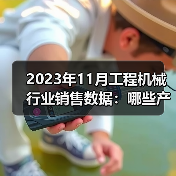 2023年11月工程机械行业销售数据:哪些产品逆势增长?(图4) 2023年11月工程机械行业销售数据:哪些产品逆势增长?(图4)