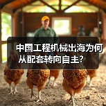 中国工程机械出海为何从配套转向自主?(图2) 中国工程机械出海为何从配套转向自主?(图2)