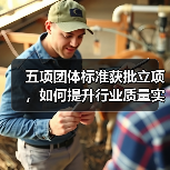 五项团体标准获批立项，如何提升行业质量实效性？（图3）