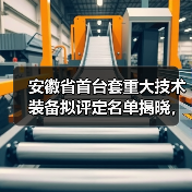 安徽省首台套重大技术装备拟评定名单揭晓,46项创新设备入选(图1) 安徽省首台套重大技术装备拟评定名单揭晓,46项创新设备入选(图1)