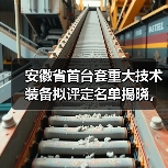 安徽省首台套重大技术装备拟评定名单揭晓,46项创新设备入选(图3) 安徽省首台套重大技术装备拟评定名单揭晓,46项创新设备入选(图3)