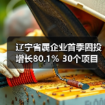 辽宁省属企业首季固投增长80.1% 30个项目齐头并进（图3）
