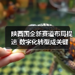 陕西国企新赛道布局提速 数字化转型成关键（图2）