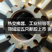 热交换器、工业照明等领域迎五只新股上市 资本盛宴背后的产业机遇（图2）