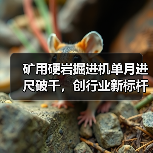 矿用硬岩掘进机单月进尺破千,创行业新标杆(图2) 矿用硬岩掘进机单月进尺破千,创行业新标杆(图2)