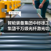 智能装备集团中标徐工集团千万级光纤激光切割机项目 推动工程机械智能制造升级(图4) 智能装备集团中标徐工集团千万级光纤激光切割机项目 推动工程机械智能制造升级(图4)