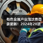 有色金属产业淘汰类目录更新!2024年28项调整详解(图4) 有色金属产业淘汰类目录更新!2024年28项调整详解(图4)