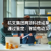 杭叉集团两项科技成果通过鉴定:智能电动叉车与无人驾驶技术突破(图3) 杭叉集团两项科技成果通过鉴定:智能电动叉车与无人驾驶技术突破(图3)