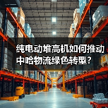 纯电动堆高机如何推动中哈物流绿色转型?(图2) 纯电动堆高机如何推动中哈物流绿色转型?(图2)