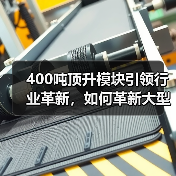 400吨顶升模块引领行业革新，如何革新大型工程吊装？（图2）