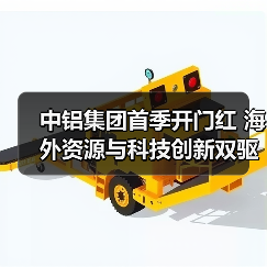 中铝集团首季开门红 海外资源与科技创新双驱动(图1) 中铝集团首季开门红 海外资源与科技创新双驱动(图1)