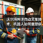 沃尔玛押注自动叉车技术，机器人如何重塑供应链？（图1）