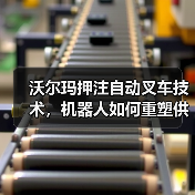 沃尔玛押注自动叉车技术，机器人如何重塑供应链？（图3）
