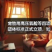 宠物用高压氧舱等四项团体标准正式立项,如何影响行业?(图1) 宠物用高压氧舱等四项团体标准正式立项,如何影响行业?(图1)