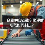 企业供应链数字化评估规范如何制定?(图2) 企业供应链数字化评估规范如何制定?(图2)