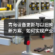 青岛设备更新与以旧换新方案,如何实现产业跃升?(图4) 青岛设备更新与以旧换新方案,如何实现产业跃升?(图4)