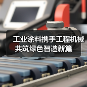 工业涂料携手工程机械共筑绿色智造新篇(图2) 工业涂料携手工程机械共筑绿色智造新篇(图2)