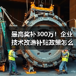 最高奖补300万!企业技术改造补贴政策怎么申请?(图1) 最高奖补300万!企业技术改造补贴政策怎么申请?(图1)