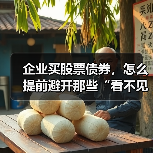 企业买股票债券,怎么提前避开那些“看不见的坑”?(图3) 企业买股票债券,怎么提前避开那些“看不见的坑”?(图3)