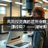 风险投资真的是创业唯一捷径吗?——揭秘那些被光环掩盖的致命陷阱(图2) 风险投资真的是创业唯一捷径吗?——揭秘那些被光环掩盖的致命陷阱(图2)