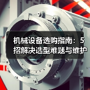 机械设备选购指南:5招解决选型难题与维护常见问题(图1) 机械设备选购指南:5招解决选型难题与维护常见问题(图1)