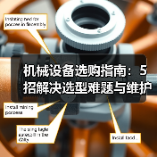 机械设备选购指南:5招解决选型难题与维护常见问题(图2) 机械设备选购指南:5招解决选型难题与维护常见问题(图2)