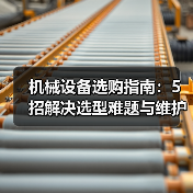 机械设备选购指南:5招解决选型难题与维护常见问题(图3) 机械设备选购指南:5招解决选型难题与维护常见问题(图3)