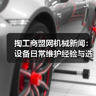 掏工商盟网机械新闻:设备日常维护经验与选型指南(图1) 掏工商盟网机械新闻:设备日常维护经验与选型指南(图1)