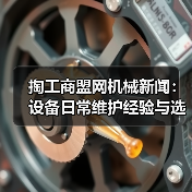 掏工商盟网机械新闻:设备日常维护经验与选型指南(图2) 掏工商盟网机械新闻:设备日常维护经验与选型指南(图2)