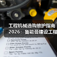 工程机械选购维护指南2026:鲁能曼建设工程有限公司实用解析(图2) 工程机械选购维护指南2026:鲁能曼建设工程有限公司实用解析(图2)