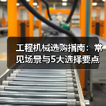 工程机械选购指南:常见场景与5大选择要点(图3) 工程机械选购指南:常见场景与5大选择要点(图3)