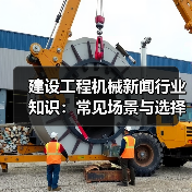 建设工程机械新闻行业知识:常见场景与选择要点(图1) 建设工程机械新闻行业知识:常见场景与选择要点(图1)