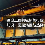 建设工程机械新闻行业知识:常见场景与选择要点(图2) 建设工程机械新闻行业知识:常见场景与选择要点(图2)
