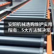 安阳机械选购维护实用指南:5大方法解决常见问题(图1) 安阳机械选购维护实用指南:5大方法解决常见问题(图1)