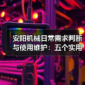 安阳机械日常需求判断与使用维护:五个实用经验方法(图2) 安阳机械日常需求判断与使用维护:五个实用经验方法(图2)