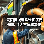 安阳机械选购维护实用指南:5大方法解决常见问题(图4) 安阳机械选购维护实用指南:5大方法解决常见问题(图4)